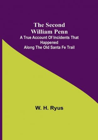 The Second William Penn;A true account of incidents that happened along the old Santa Fe Trail