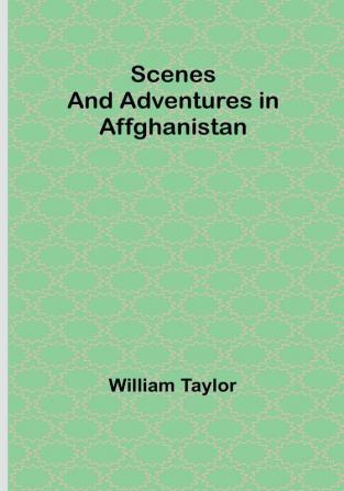 Scenes and Adventures in Affghanistan