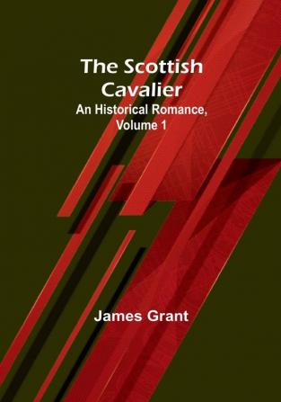 The Scottish Cavalier: An Historical Romance| Volume 1