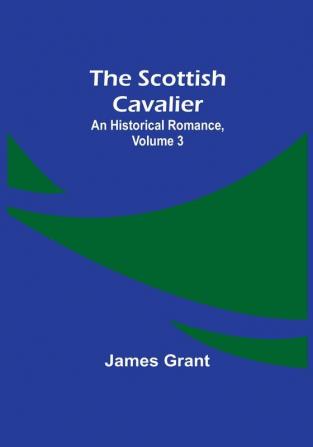 The Scottish Cavalier: An Historical Romance| Volume 3