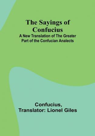 The Sayings of Confucius; A New Translation of the Greater Part of the Confucian Analects