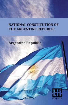 National Constitution Of The Argentine Republic: General Constituent Assembly City Of Santa Fe August 22 1994