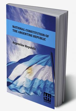 National Constitution Of The Argentine Republic: General Constituent Assembly City Of Santa Fe August 22 1994