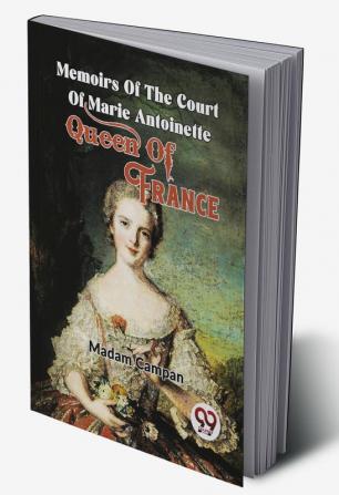 Memoirs Of The Court Of Marie Antoinette  Queen Of France