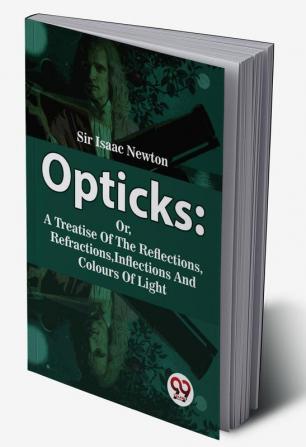 Opticks Or A Treatise Of The Reflections Refractions Inflections And Colours Of Light