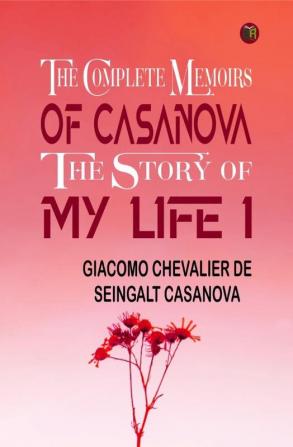 The Complete Memoirs of Casanova The Story of My Life I