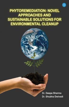 Phytoremediation Novel Approaches and Sustainable Solutions for Environmental Cleanup