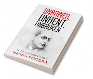 Unbowed Unbent Unbroken Dr. B.r. Ambedkar's Legacy