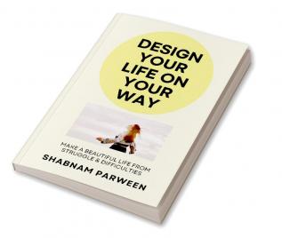 Design Your Life On Your Way : Make A Beautiful Life From Struggle & Difficulties