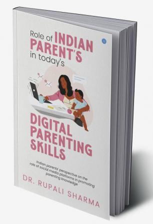 Role Of Indian Parents In today's Digital Parenting Skills (Indian Parents' Perspective On The Role Of Social Media Platforms In Promoting Parenting Knowledge)