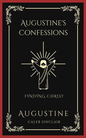 Augustine's Confessions: Finding Christ (And Early Years of Christian Faith)