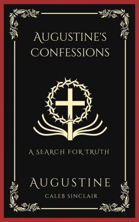 Augustine's Confessions: A Search For Truth (and Disillusionment with Worldly Beliefs)