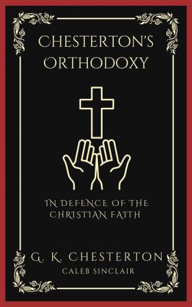 Chesterton's Orthodoxy: In Defence of the Christian Faith