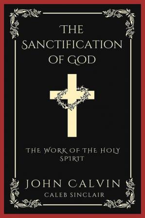 The Sanctification of God: The Work of the Holy Spirit (From Calvin's Institutes)