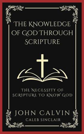 The Knowledge of God Through Scripture: The Necessity of Scripture to Know God (Grapevine Press)