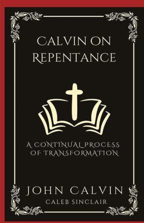 Calvin on Repentance: A Continual Process of Transformation