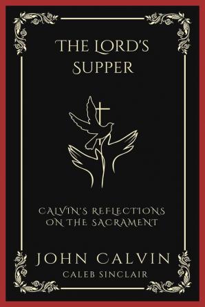 The Lord's Supper: Calvin's Reflections on the Sacrament