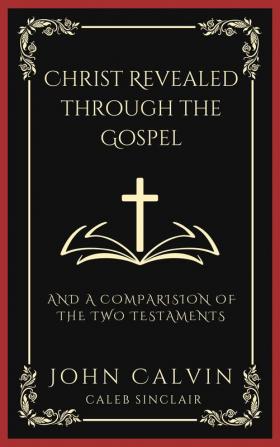 Christ Revealed through the Gospel: And A Comparision of the Two Testaments