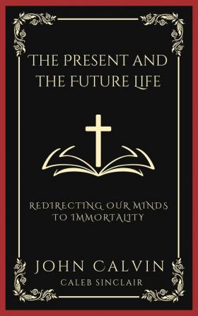 The Present and the Future Life: Redirecting Our Minds To Immortality