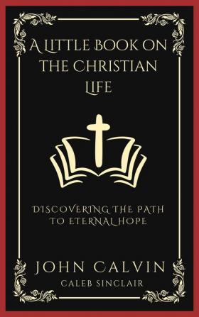 A Little Book On The Christian Life: Discovering The Path To Eternal Hope