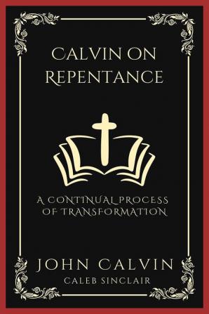 Calvin On Repentance A Continual Process Of Transformation