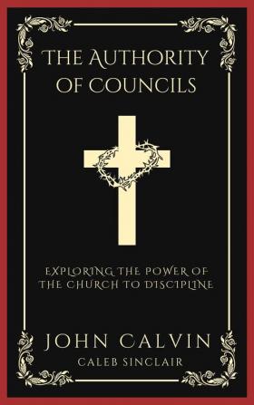 The Authority of Councils: Exploring the Power of the Church to Discipline