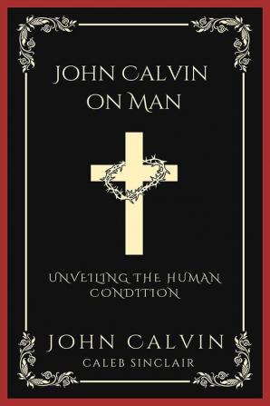 John Calvin on Man: Unveiling the Human Condition