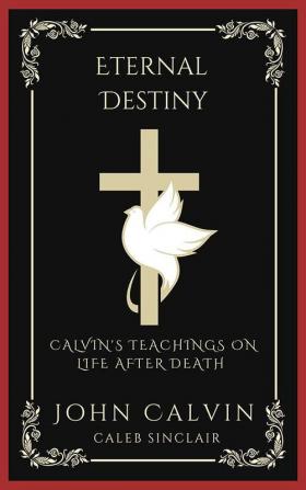 Eternal Destiny: Calvin's Teachings on Life After Death (Grapevine Press)