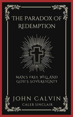 The Paradox Of Redemption: Man's Free Will and God's Sovereignty