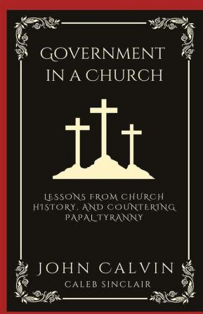 Government in a Church: Lessons from Church History and Countering Papal Tyranny