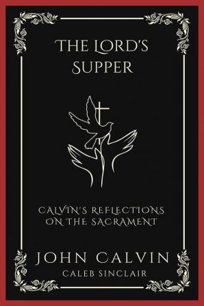 The Lord's Supper: Calvin's Reflections on the Sacrament