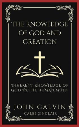 The Knowledge of God and Creation: Inherent Knowledge of God in the Human Mind (Grapevine Press)