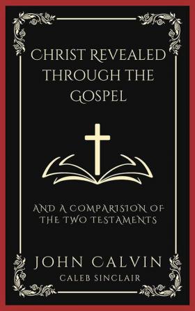 Christ Revealed through the Gospel: And A Comparision of the Two Testaments