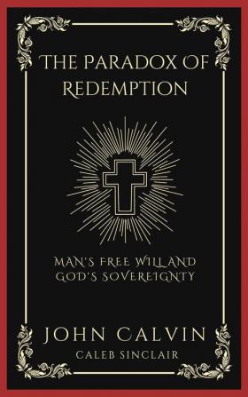 The Paradox Of Redemption: Man's Free Will and God's Sovereignty