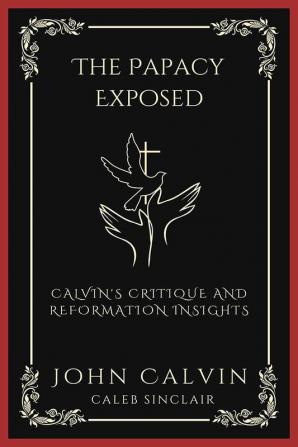 The Papacy Exposed: Calvin's Critique and Reformation Insights