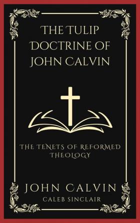 The Tulip Doctrine of John Calvin The Tenets of Reformed Theology