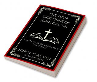 The Tulip Doctrine of John Calvin The Tenets of Reformed Theology