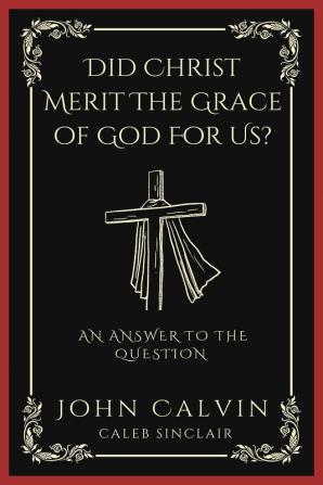 Did Christ Merit The Grace of God For Us?: An Answer to the Question