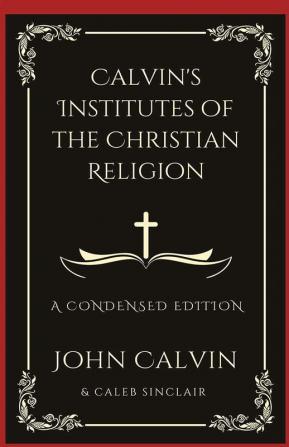 Calvin's Institutes of the Christian Religion: A Condensed Edition