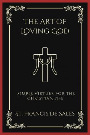 The Art of Loving God: Simple Virtues for the Christian Life