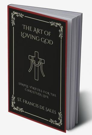 The Art of Loving God: Simple Virtues for the Christian Life