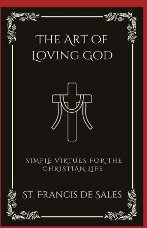 The Art of Loving God: Simple Virtues for the Christian Life