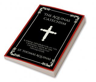 The Aquinas Catechism: A Simple Explanation of the Catholic Faith by the Church's Greatest Theologian