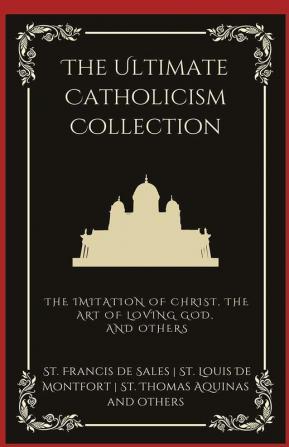 The Ultimate Catholicism Collection: The Imitation of Christ, The Art of Loving God, The Interior Castle, and others (Grapevine Press)