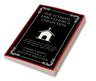 The Ultimate Early Church Collection: The Imitation of Christ On the Incarnation Augustine's Confessions and Others