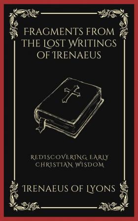 Fragments from the Lost Writings of Irenaeus: Rediscovering Early Christian Wisdom