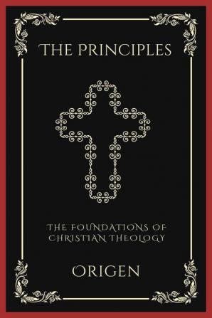 The Principles: The Foundations of Christian Theology