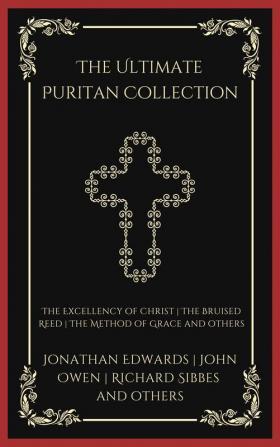 The Ultimate Puritan Collection: The Excellency of Christ The Bruised Reed The Method of Grace and others