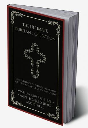 The Ultimate Puritan Collection: The Excellency of Christ The Bruised Reed The Method of Grace and others