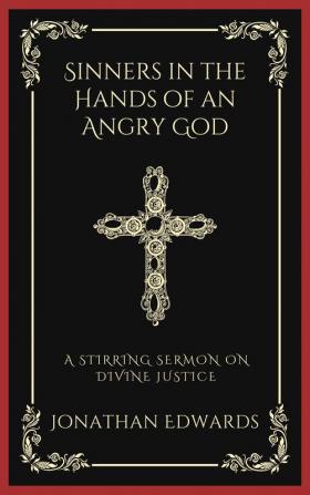 Sinners in the Hands of an Angry God: A Stirring Sermon on Divine Justice